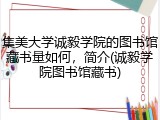 集美大学诚毅学院的图书馆藏书量如何，简介(诚毅学院图书馆藏书)