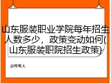 山东服装职业学院每年招生人数多少，政策变动如何(山东服装职院招生政策)