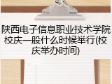 陕西电子信息职业技术学院校庆一般什么时候举行(校庆举办时间)
