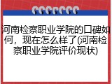 河南检察职业学院的口碑如何，现在怎么样了(河南检察职业学院评价现状)