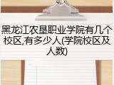 黑龙江农垦职业学院有几个校区,有多少人(学院校区及人数)
