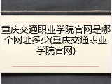重庆交通职业学院官网是哪个网址多少(重庆交通职业学院官网)