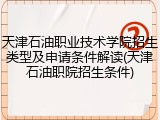 天津石油职业技术学院招生类型及申请条件解读(天津石油职院招生条件)