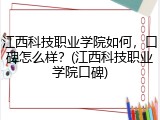 江西科技职业学院如何，口碑怎么样？(江西科技职业学院口碑)
