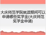 大庆师范学院就读期间可以申请哪些奖学金(大庆师范奖学金申请)