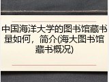 中国海洋大学的图书馆藏书量如何，简介(海大图书馆藏书概况)