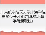 北京航空航天大学北海学院要多少分才能进(北航北海学院录取线)