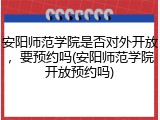安阳师范学院是否对外开放，要预约吗(安阳师范学院开放预约吗)