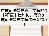 广东司法警官职业学院的图书馆藏书量如何，简介(广东司法警官学院图书馆概况)