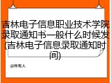 吉林电子信息职业技术学院录取通知书一般什么时候发(吉林电子信息录取通知时间)