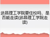 武昌理工学院要住校吗，是否能走读(武昌理工学院走读)