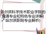 哈尔滨科学技术职业学院的普通专业和特色专业详解(哈尔滨职院专业解析)