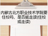 内蒙古北方职业技术学院要住校吗，是否能走读(住校或走读)