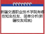 新疆交通职业技术学院有哪些知名校友，简单分析(新疆校友成就)
