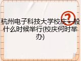 杭州电子科技大学校庆一般什么时候举行(校庆何时举办)