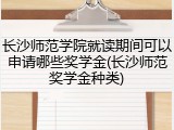 长沙师范学院就读期间可以申请哪些奖学金(长沙师范奖学金种类)