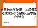 南昌师范学院是一本吗录取分数线多少(南昌师范学院分数线)