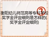 衡阳幼儿师范高等专科学校奖学金评定细则是怎样的(奖学金评定细则)