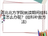 河北北方学院就读期间挂科了怎么办呢？(挂科补救方法)