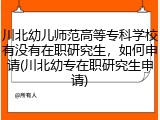 川北幼儿师范高等专科学校有没有在职研究生，如何申请(川北幼专在职研究生申请)