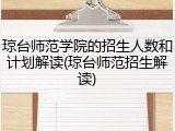 琼台师范学院的招生人数和计划解读(琼台师范招生解读)