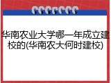 华南农业大学哪一年成立建校的(华南农大何时建校)