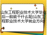 山东工程职业技术大学毕业后一般能干什么呢(山东工程职业技术大学就业方向)