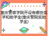 重庆警察学院开设有哪些奖学和助学金(重庆警院奖助学金)