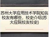 苏州大学应用技术学院知名校友有哪些，校史介绍(苏大应院校友校史)