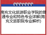 南充文化旅游职业学院的普通专业和特色专业详解(南充文旅职院专业解析)
