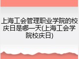 上海工会管理职业学院的校庆日是哪一天(上海工会学院校庆日)