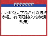 西北师范大学是否可以进校参观，有何限制(入校参观规定)