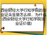西安财经大学行知学院的毕业证含金量怎么样，为什么(西安财经大学行知学院毕业证价值)