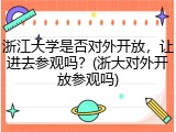 浙江大学是否对外开放，让进去参观吗？(浙大对外开放参观吗)