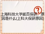 上海科技大学能否保研，原因是什么(上科大保研原因)