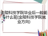 金陵科技学院毕业后一般能干什么呢(金陵科技学院就业方向)