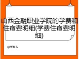 山西金融职业学院的学费和住宿费明细(学费住宿费明细)