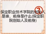 保定职业技术学院的创始人是谁，前身是什么(保定职院创始人及前身)