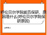 呼伦贝尔学院能否保研，原因是什么(呼伦贝尔学院保研原因)