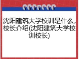 沈阳建筑大学校训是什么，校长介绍(沈阳建筑大学校训校长)