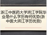 浙江中医药大学滨江学院毕业是什么学历有何优势(浙中医大滨江学历优势)