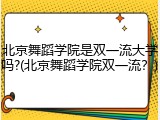北京舞蹈学院是双一流大学吗?(北京舞蹈学院双一流？)