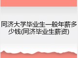 同济大学毕业生一般年薪多少钱(同济毕业生薪资)