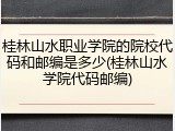 桂林山水职业学院的院校代码和邮编是多少(桂林山水学院代码邮编)