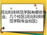 河北科技师范学院有哪些专业，几个校区(河北科技师范学院专业校区)