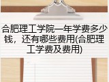合肥理工学院一年学费多少钱，还有哪些费用(合肥理工学费及费用)