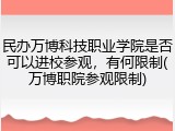 民办万博科技职业学院是否可以进校参观，有何限制(万博职院参观限制)
