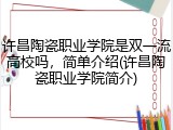 许昌陶瓷职业学院是双一流高校吗，简单介绍(许昌陶瓷职业学院简介)