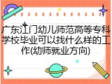 广东江门幼儿师范高等专科学校毕业可以找什么样的工作(幼师就业方向)