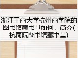 浙江工商大学杭州商学院的图书馆藏书量如何，简介(杭商院图书馆藏书量)